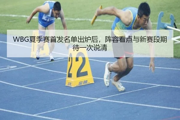 WBG夏季赛首发名单出炉后，阵容看点与新赛段期待一次说清（mkty）